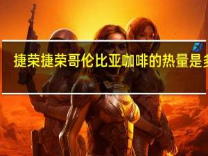 捷荣  捷荣哥伦比亚咖啡的热量是多少