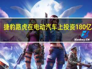 捷豹路虎在电动汽车上投资180亿美元