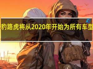 捷豹路虎将从2020年开始为所有车型推出EV