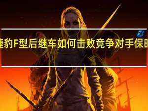 捷豹F型后继车如何击败竞争对手保时捷911