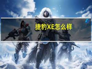 捷豹XE怎么样？捷豹xel2020多少钱？