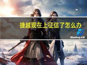 捷越现在上征信了怎么办（捷越贷款上征信了怎么办）