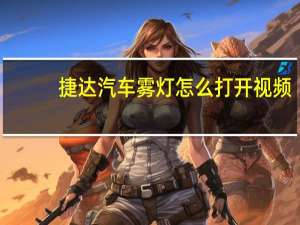捷达汽车雾灯怎么打开视频（捷达汽车雾灯怎么开?）