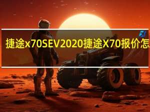 捷途x70S EV 2020捷途X70报价怎么样