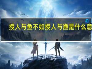 授人与鱼不如授人与渔是什么意思