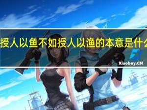 授人以鱼不如授人以渔的本意是什么意思
