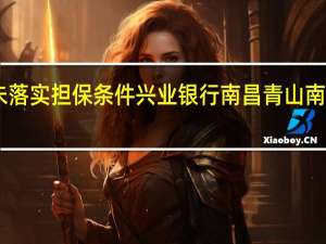 授信业务未落实担保条件兴业银行南昌青山南路支行被罚30万