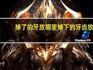 掉了的牙放哪里 掉下的牙齿放哪里吉利