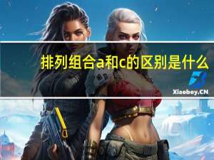 排列组合a和c的区别是什么
