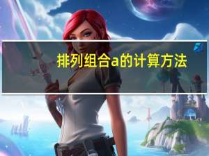 排列组合a的计算方法（排列组合计算公式a和c）
