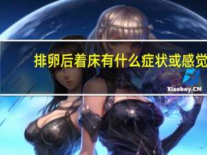 排卵后着床有什么症状或感觉（排卵后着床有什么感觉）
