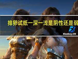 排卵试纸一深一浅是阴性还是弱阳（排卵试纸一深一浅是阴性还是弱阳）