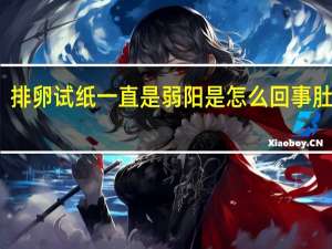 排卵试纸一直是弱阳是怎么回事肚子疼（排卵试纸一直是弱阳是怎么回事）