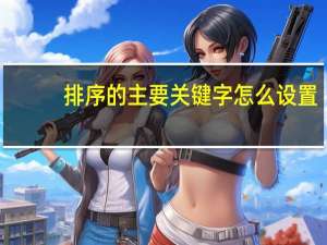 排序的主要关键字怎么设置