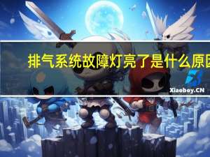 排气系统故障灯亮了是什么原因