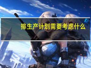 排生产计划需要考虑什么