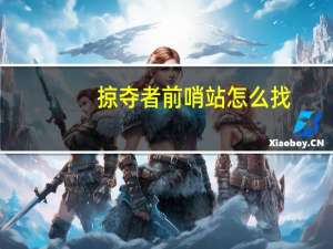 掠夺者前哨站怎么找