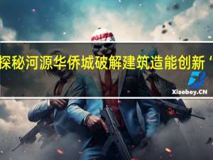 探秘河源华侨城 破解建筑造能创新“密码”