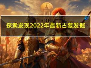 探索发现2022年最新古墓发掘（古墓发掘）