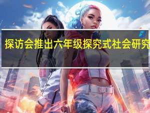 探访会推出六年级探究式社会研究课程