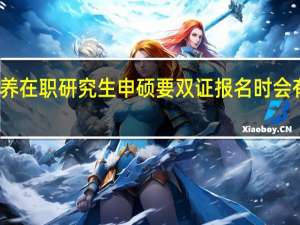 接受培养在职研究生申硕要双证报名时会有哪些差异吗