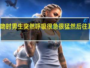 接吻时男生突然呼吸很急很猛然后往耳朵吹气