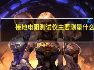 接地电阻测试仪主要测量什么