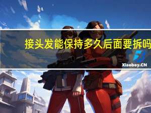 接头发能保持多久后面要拆吗（接头发能保持多久）