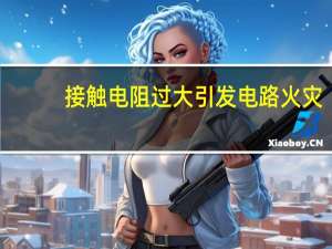 接触电阻过大引发电路火灾
