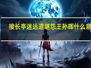 接长亭迷远道堪怨王孙晖什么意思