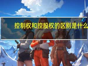 控制权和控股权的区别是什么