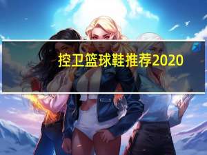 控卫篮球鞋推荐2020（控卫篮球鞋推荐）