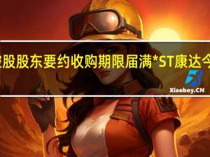 控股股东要约收购期限届满 *ST康达今起停牌