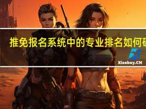 推免报名系统中的专业排名如何确定