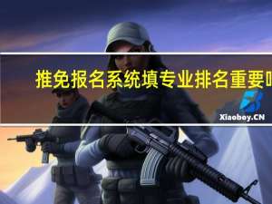 推免报名系统填专业排名重要吗