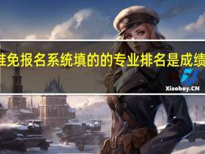 推免报名系统填的的专业排名是成绩排名吗