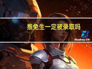 推免生一定被录取吗（推免和保研的区别）