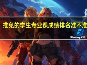 推免的学生专业课成绩排名准不准确的