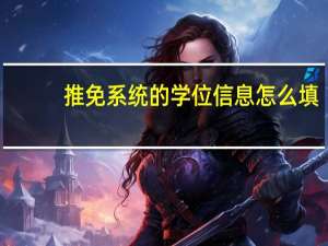 推免系统的学位信息怎么填