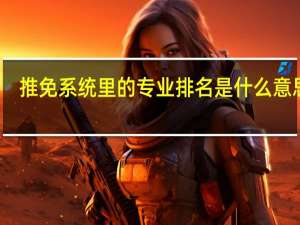 推免系统里的专业排名是什么意思啊