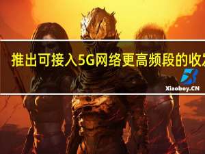 推出可接入5G网络更高频段的收发器