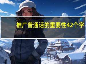推广普通话的重要性42个字（推广普通话的重要性）