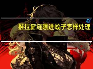 推拉窗缝隙进蚊子怎样处理