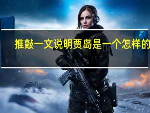 推敲一文说明贾岛是一个怎样的人（贾岛推敲阅读答案）