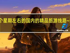 推荐一下一个星期左右的国内的精品旅游线路~（详细点） 国内旅游线路推荐