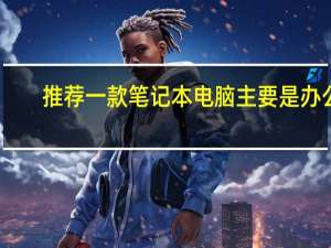 推荐一款笔记本电脑主要是办公（推荐一款笔记本）