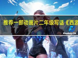 推荐一部动画片 二年级写话《西游记》（推荐一部动画片 二年级写话）