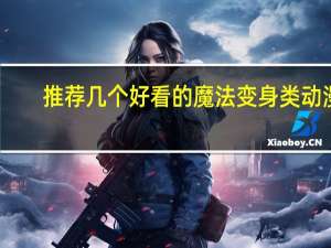 推荐几个好看的魔法变身类动漫