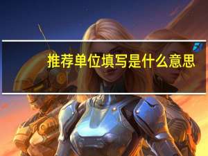 推荐单位填写是什么意思