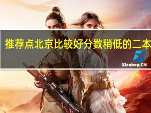 推荐点北京比较好分数稍低的二本三本，和专科。10